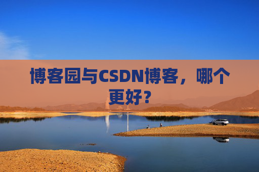 博客园与CSDN博客，哪个更好？